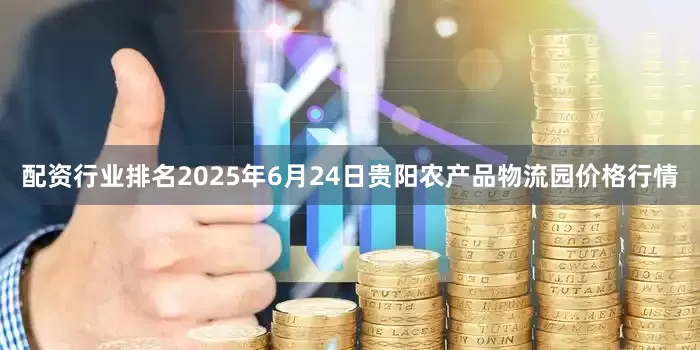 配资行业排名2025年6月24日贵阳农产品物流园价格行情