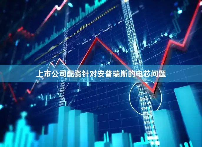 上市公司配资针对安普瑞斯的电芯问题
