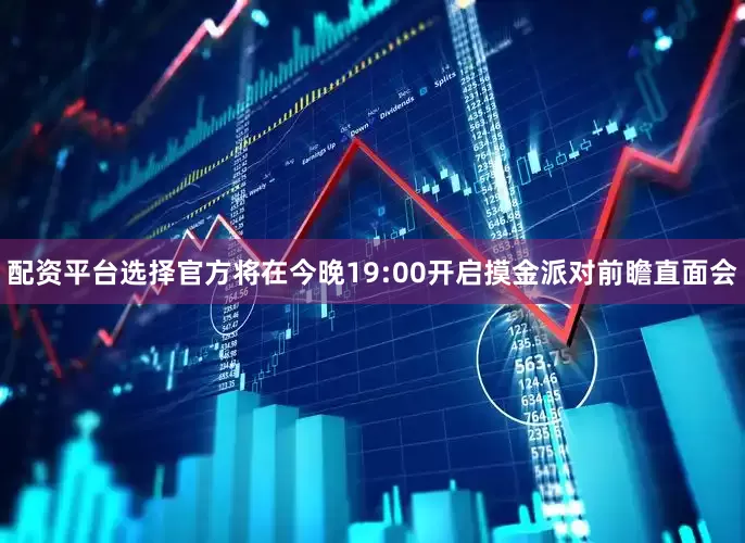 配资平台选择官方将在今晚19:00开启摸金派对前瞻直面会