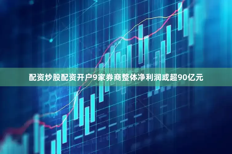配资炒股配资开户9家券商整体净利润或超90亿元