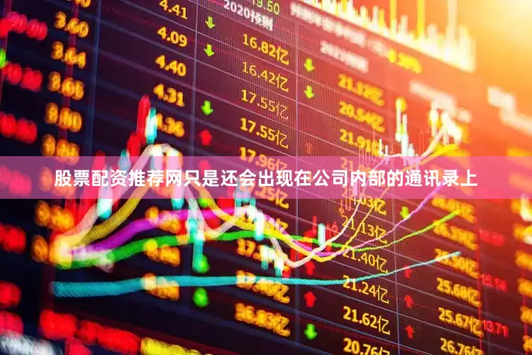 股票配资推荐网只是还会出现在公司内部的通讯录上