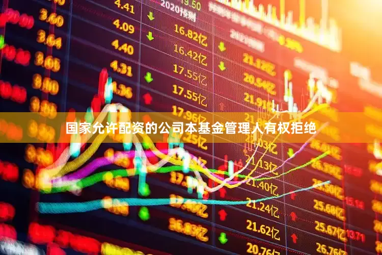 国家允许配资的公司本基金管理人有权拒绝