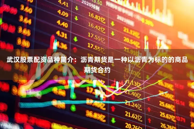 武汉股票配资品种简介：沥青期货是一种以沥青为标的的商品期货合约