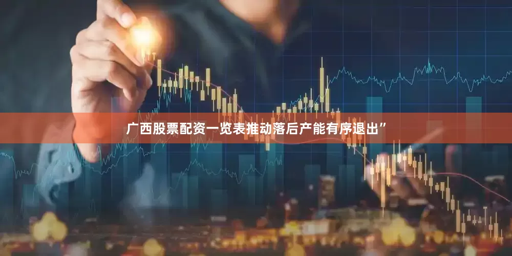 广西股票配资一览表推动落后产能有序退出”
