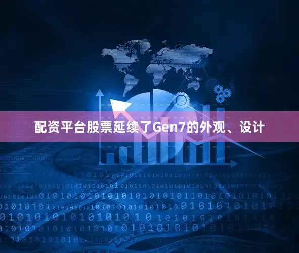 配资平台股票延续了Gen7的外观、设计