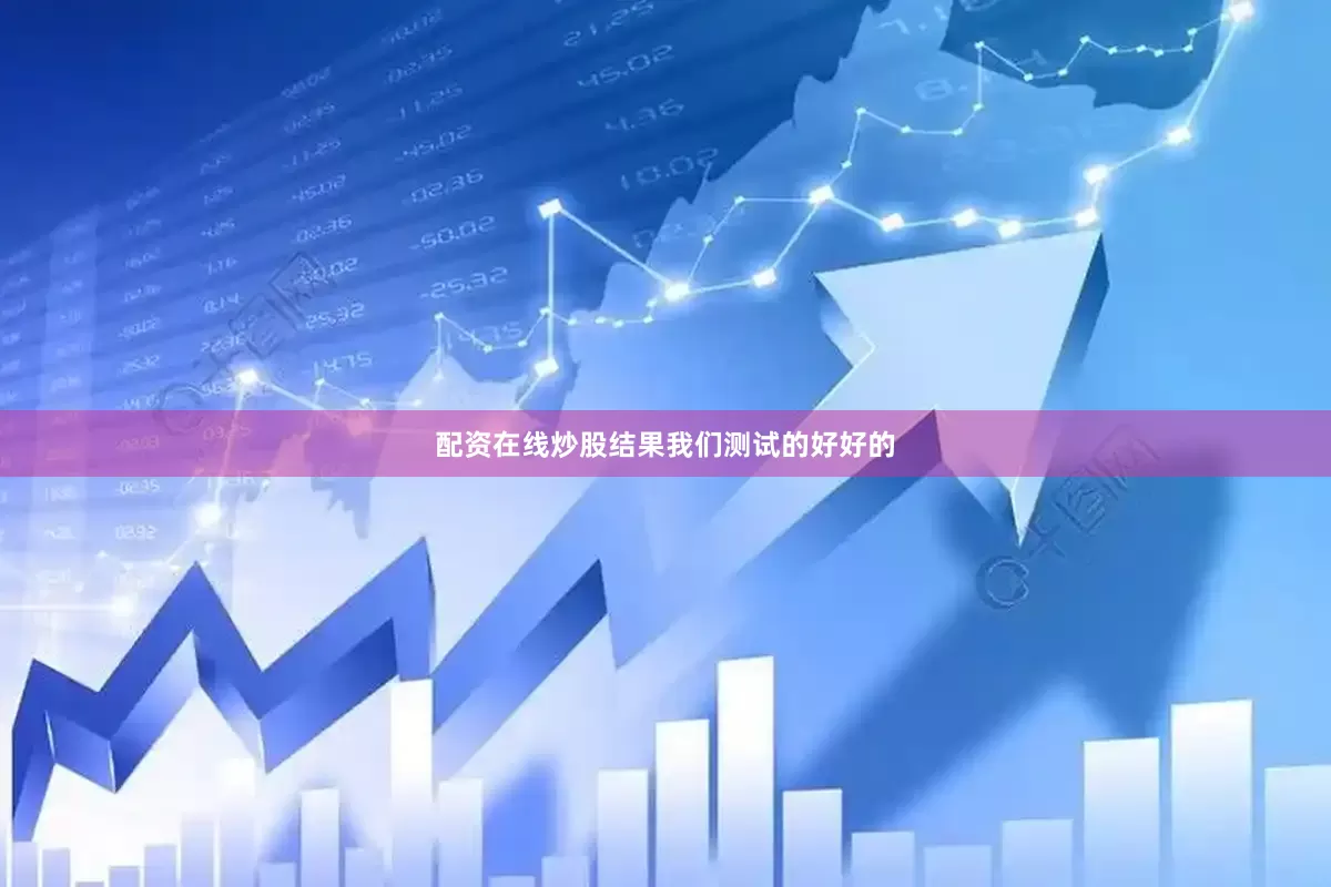 配资在线炒股结果我们测试的好好的
