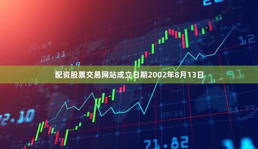 配资股票交易网站成立日期2002年8月13日