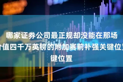 哪家证券公司最正规却没能在那场价值四千万英镑的附加赛前补强关键位置
