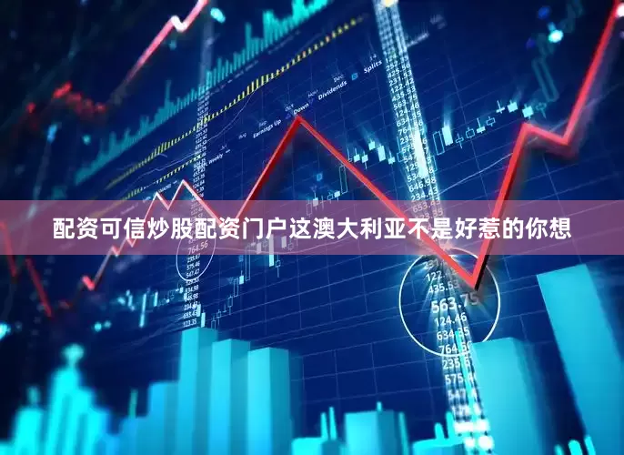 配资可信炒股配资门户这澳大利亚不是好惹的你想