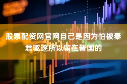股票配资网官网自己是因为怕被秦君驱逐所以留在晋国的