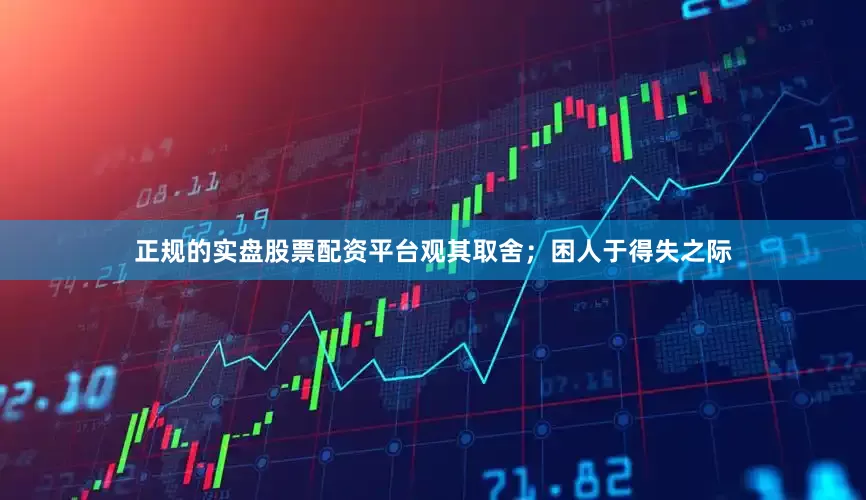 正规的实盘股票配资平台观其取舍；困人于得失之际